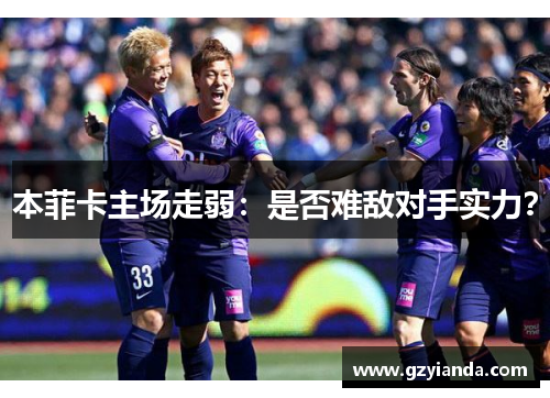 本菲卡主场走弱：是否难敌对手实力？