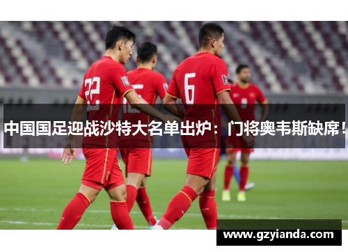 中国国足迎战沙特大名单出炉：门将奥韦斯缺席！