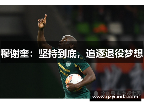 穆谢奎：坚持到底，追逐退役梦想