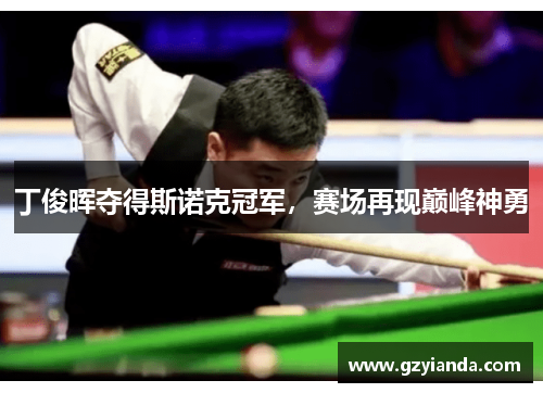 丁俊晖夺得斯诺克冠军，赛场再现巅峰神勇