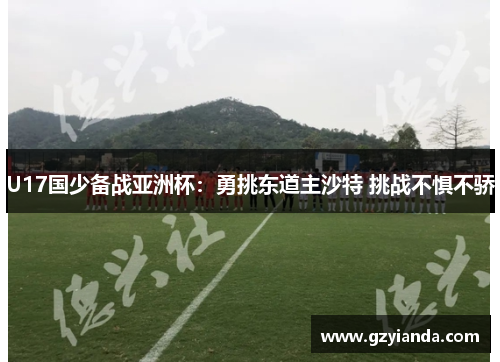 U17国少备战亚洲杯：勇挑东道主沙特 挑战不惧不骄