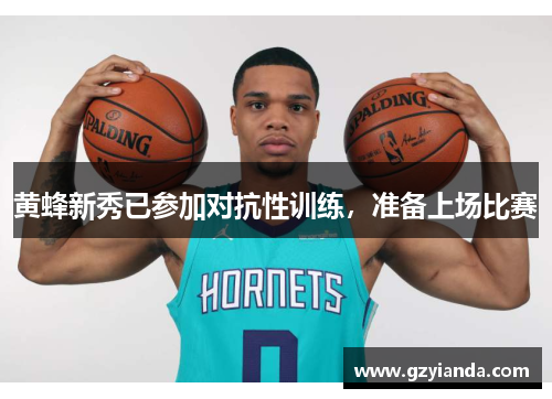 黄蜂新秀已参加对抗性训练，准备上场比赛